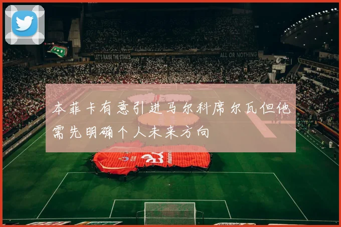 本菲卡有意引进马尔科席尔瓦但他需先明确个人未来方向