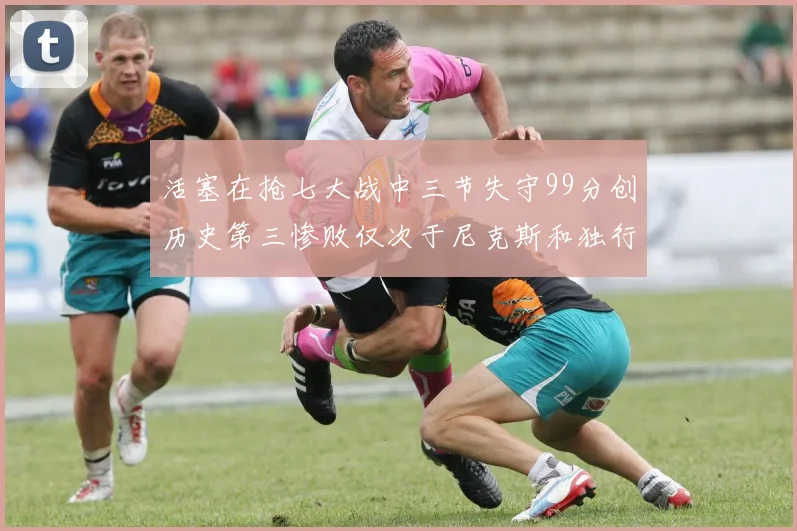 活塞在抢七大战中三节失守99分创历史第三惨败仅次于尼克斯和独行侠