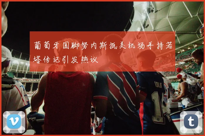 葡萄牙国脚努内斯抵美机场手持若塔传记引发热议