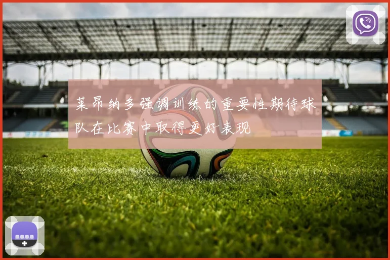 莱昂纳多强调训练的重要性期待球队在比赛中取得更好表现