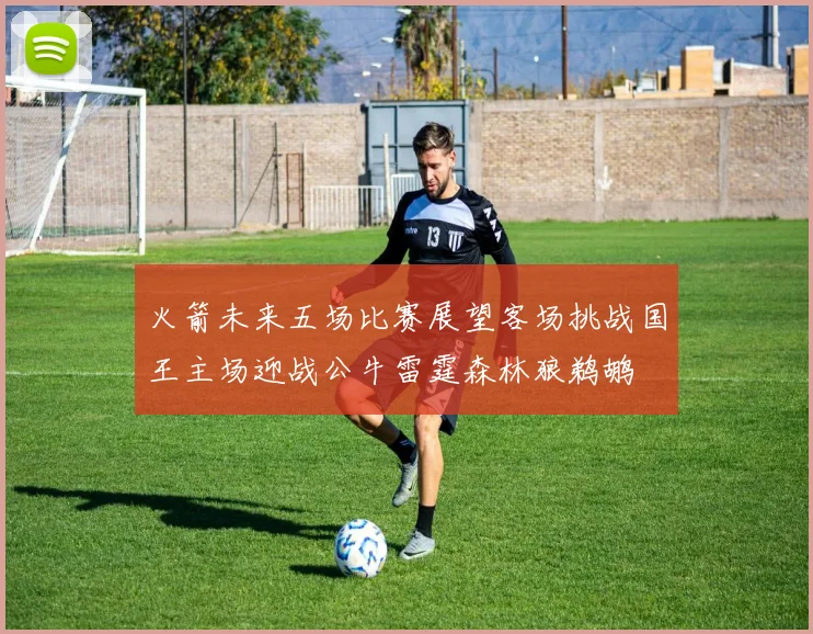 火箭未来五场比赛展望客场挑战国王主场迎战公牛雷霆森林狼鹈鹕