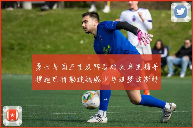 勇士与国王首发阵容对决库里携手穆迪巴特勒迎战威少与追梦波斯特