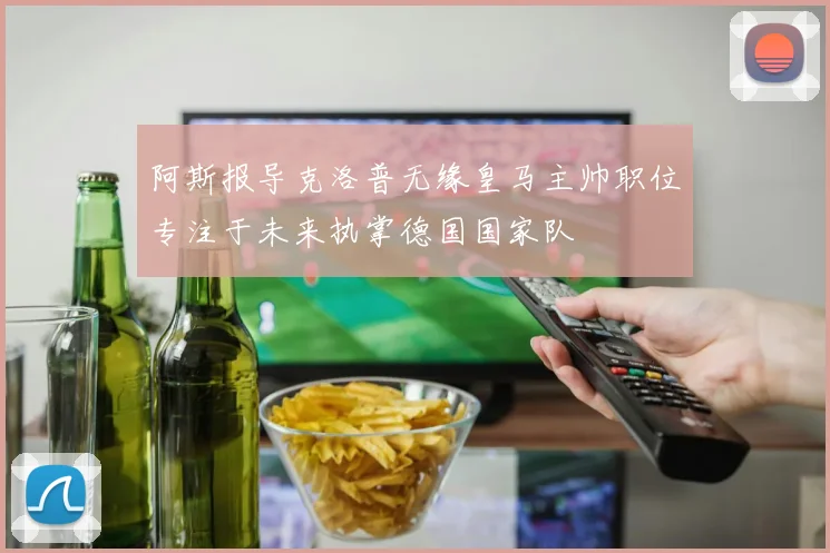 阿斯报导克洛普无缘皇马主帅职位专注于未来执掌德国国家队