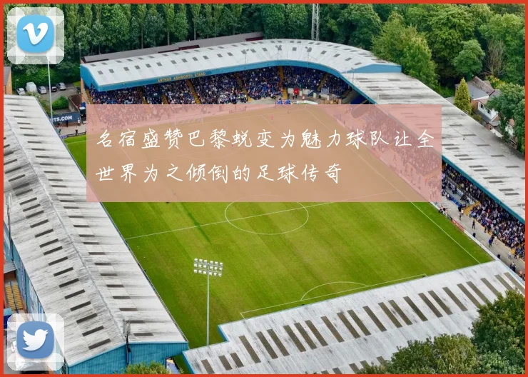 名宿盛赞巴黎蜕变为魅力球队让全世界为之倾倒的足球传奇
